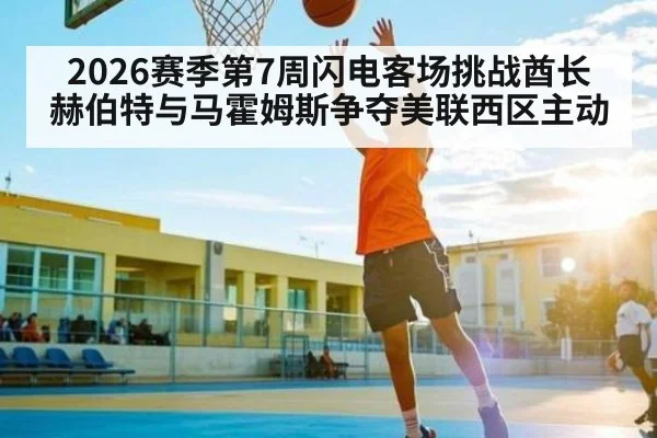 2026赛季第7周闪电客场挑战酋长 赫伯特与马霍姆斯争夺美联西区主动