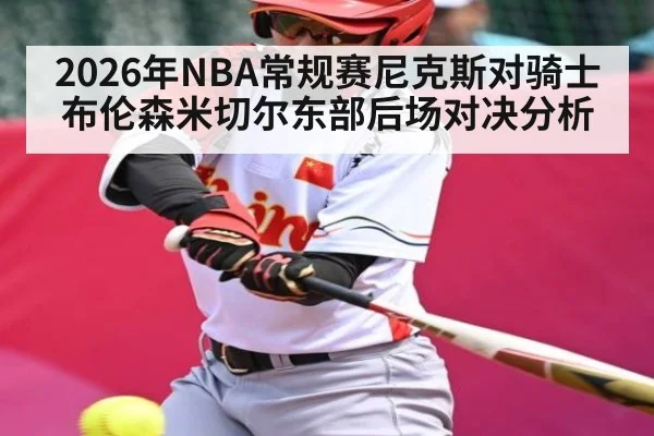 2026年NBA常规赛尼克斯对骑士布伦森米切尔东部后场对决分析 | kaiyun