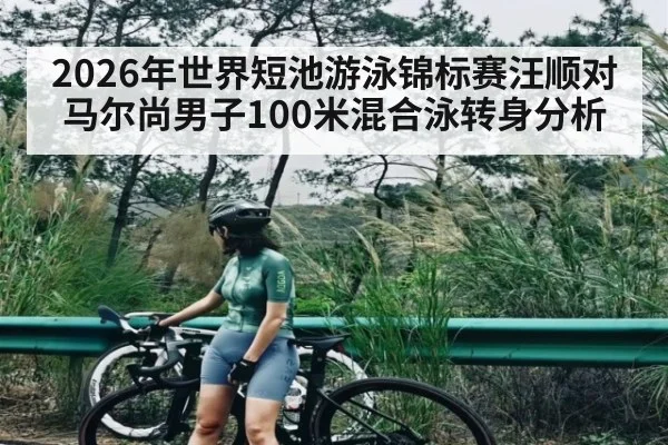 2026年世界短池游泳锦标赛汪顺对马尔尚男子100米混合泳转身分析（kaiyun）
