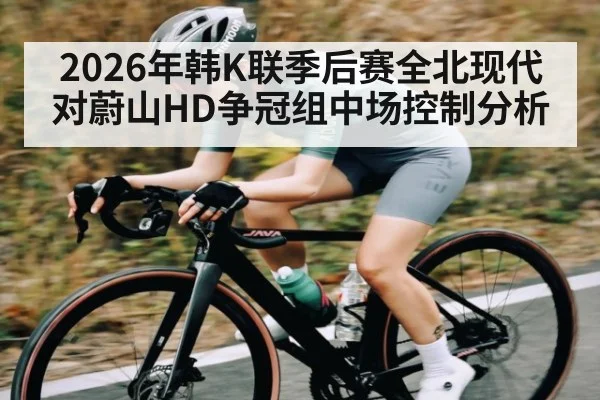 2026年韩K联季后赛全北现代对蔚山HD争冠组中场控制分析